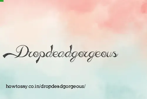 Dropdeadgorgeous