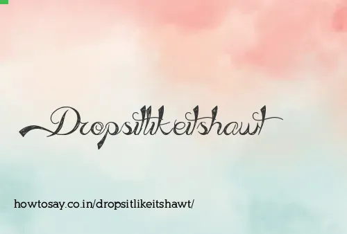 Dropsitlikeitshawt