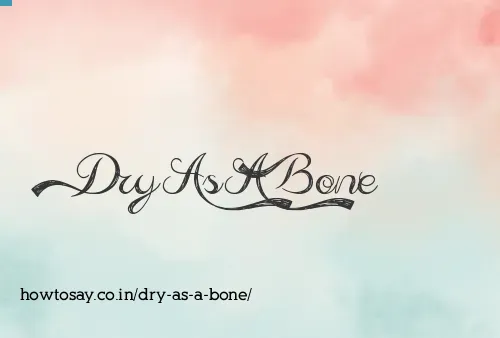 Dry As A Bone