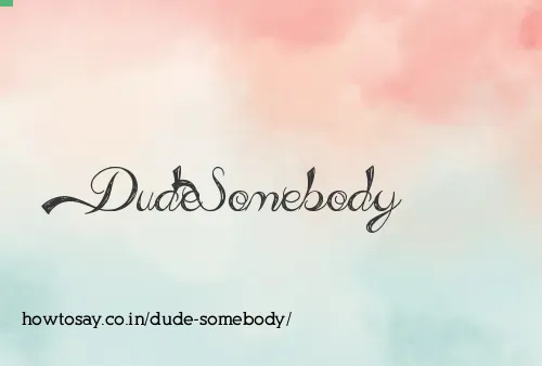 Dude Somebody