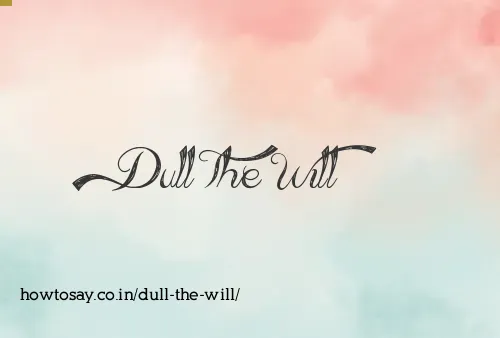 Dull The Will