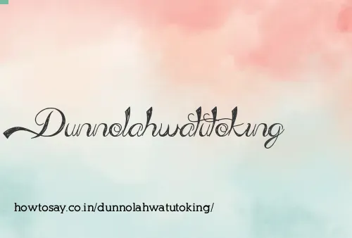 Dunnolahwatutoking