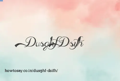 Dusghf Dsifh