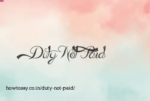 Duty Not Paid