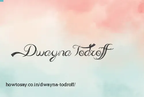 Dwayna Todroff