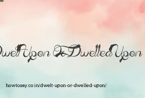 Dwelt Upon Or Dwelled Upon