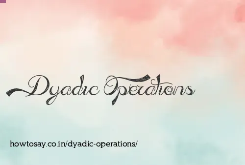 Dyadic Operations