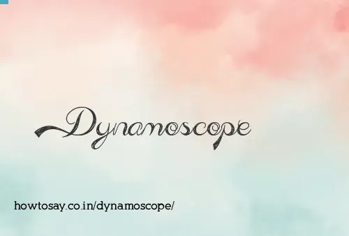 Dynamoscope