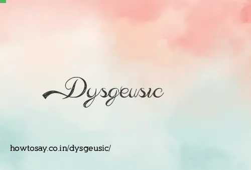 Dysgeusic