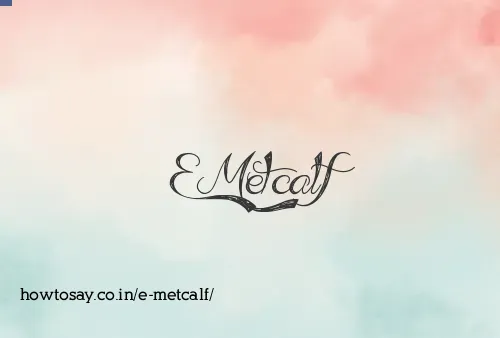 E Metcalf