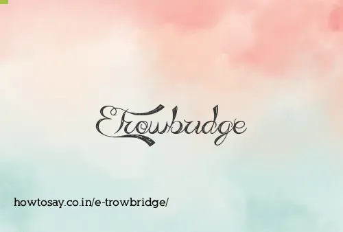 E Trowbridge