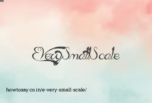 E Very Small Scale