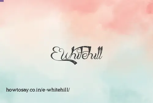 E Whitehill