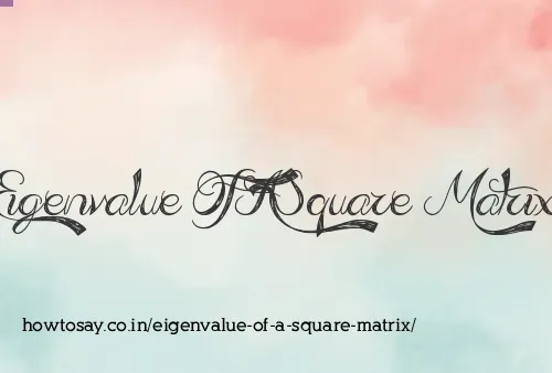 Eigenvalue Of A Square Matrix