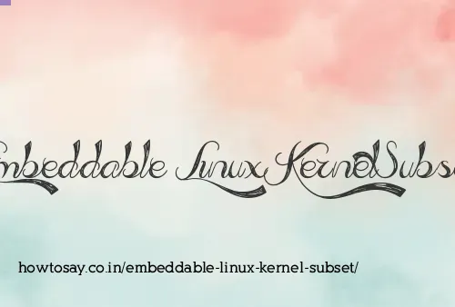 Embeddable Linux Kernel Subset