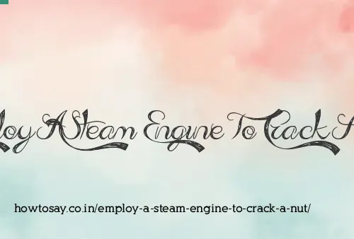 Employ A Steam Engine To Crack A Nut