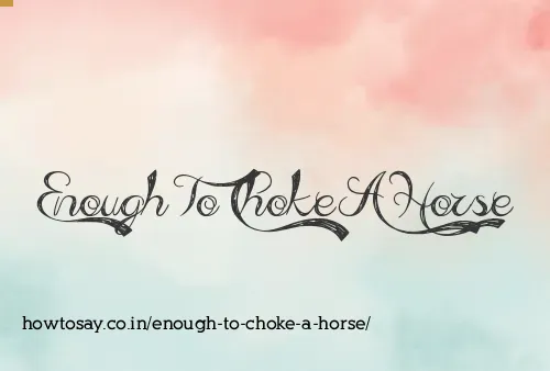 Enough To Choke A Horse