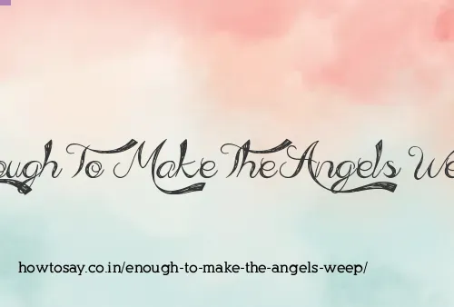 Enough To Make The Angels Weep