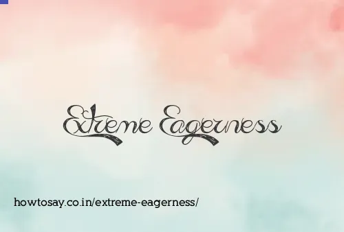 Extreme Eagerness