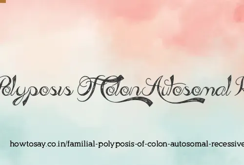 Familial Polyposis Of Colon Autosomal Recessive