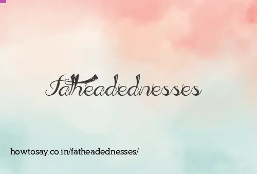 Fatheadednesses