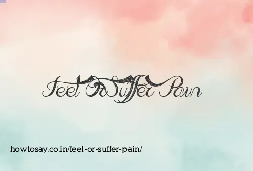 Feel Or Suffer Pain