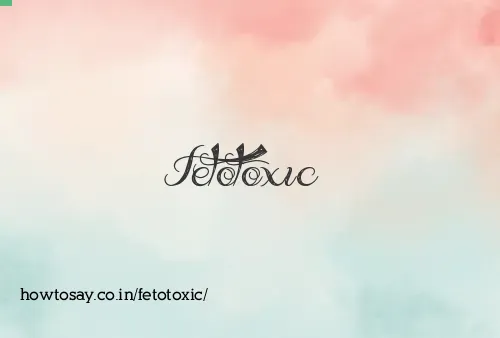 Fetotoxic
