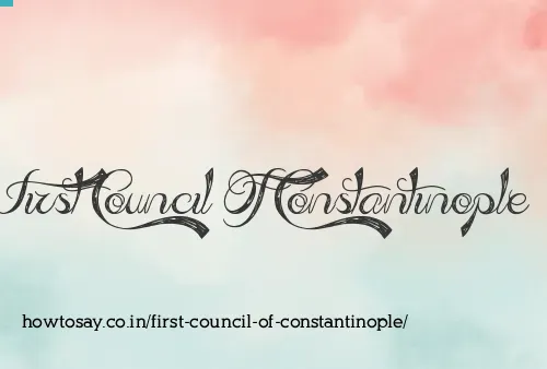 First Council Of Constantinople