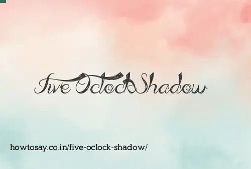 Five Oclock Shadow