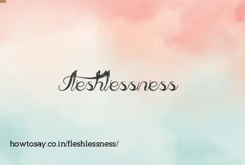 Fleshlessness