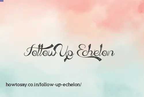 Follow Up Echelon