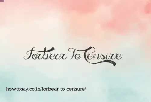 Forbear To Censure