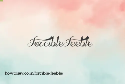 Forcible Feeble