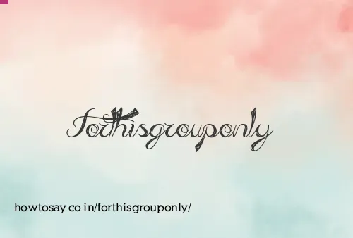 Forthisgrouponly