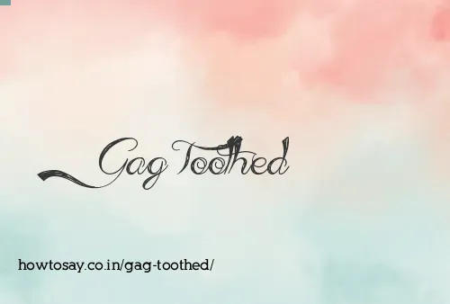 Gag Toothed