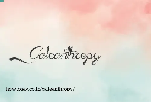 Galeanthropy