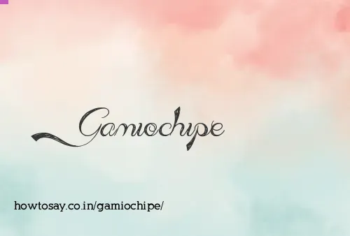 Gamiochipe