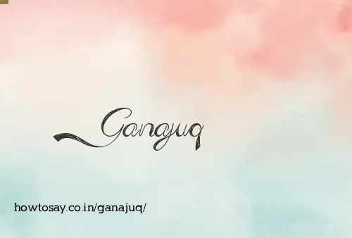 Ganajuq