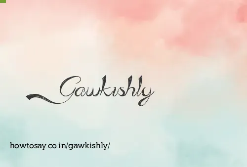 Gawkishly