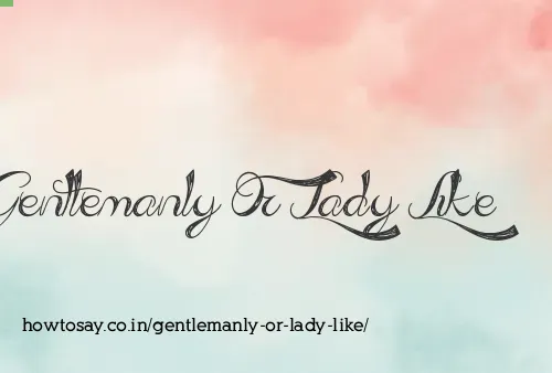 Gentlemanly Or Lady Like