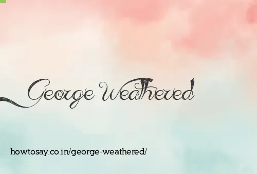 George Weathered