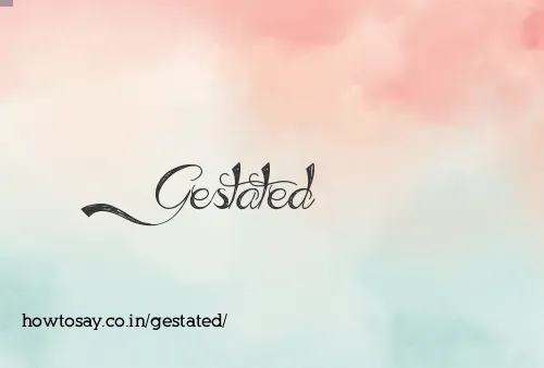 Gestated