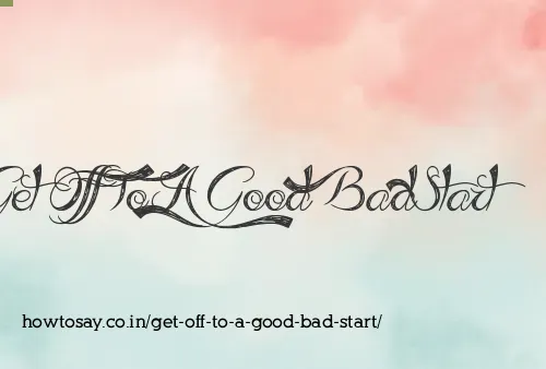 Get Off To A Good Bad Start