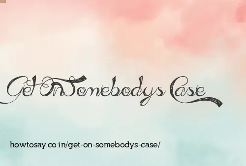 Get On Somebodys Case