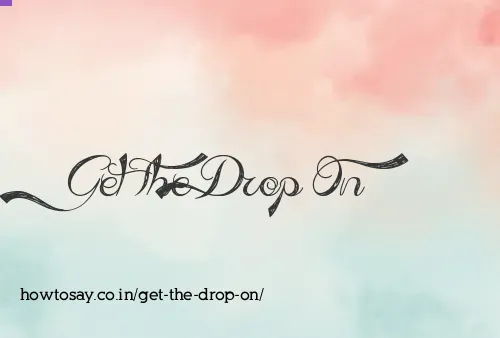 Get The Drop On
