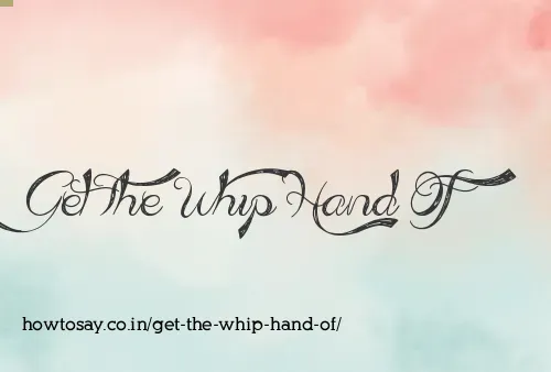 Get The Whip Hand Of