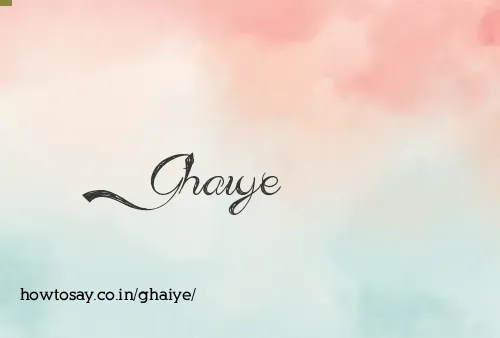 Ghaiye