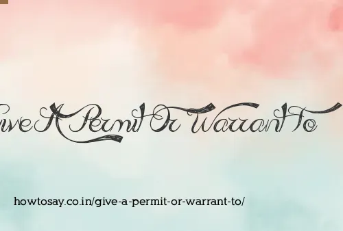 Give A Permit Or Warrant To