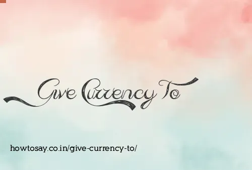 Give Currency To