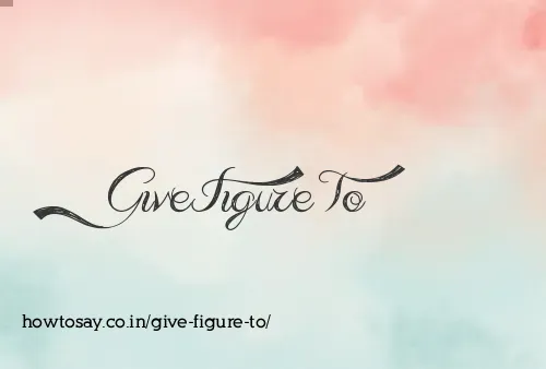 Give Figure To